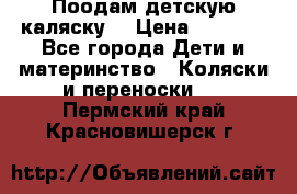 Поодам детскую каляску  › Цена ­ 3 000 - Все города Дети и материнство » Коляски и переноски   . Пермский край,Красновишерск г.